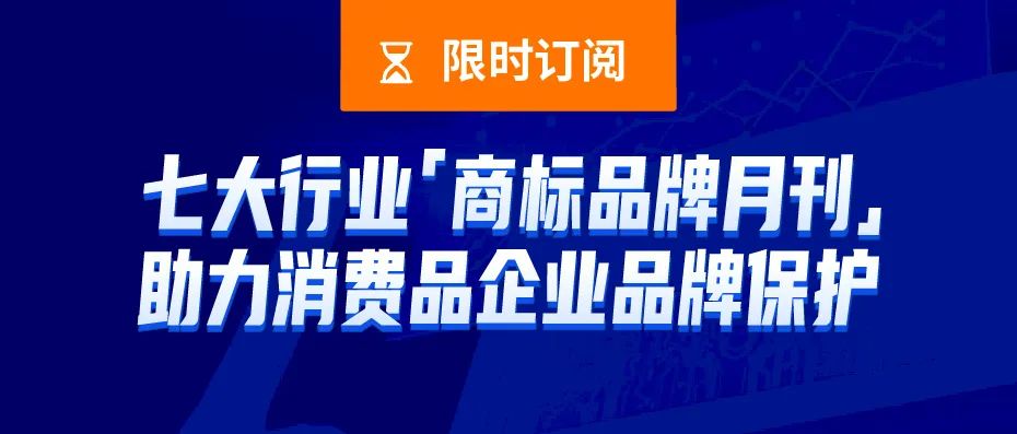 限時(shí)訂閱 | 七大行業(yè)商標(biāo)品牌月刊，助力消費(fèi)品企業(yè)品牌保護(hù)