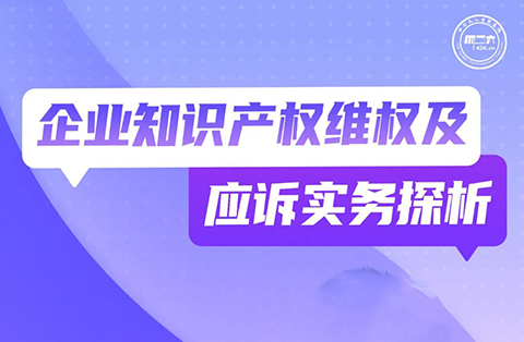 周二晚19:30直播！企業(yè)知識產(chǎn)權(quán)維權(quán)及應(yīng)訴實(shí)務(wù)探析