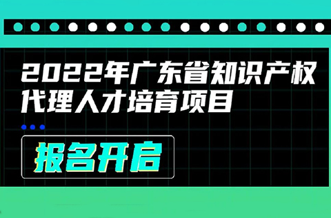 2022年廣東省知識(shí)產(chǎn)權(quán)代理人才培育項(xiàng)目線上課程安排公布啦！