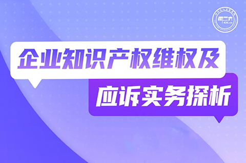 今晚19:30直播！企業(yè)知識產(chǎn)權(quán)維權(quán)及應(yīng)訴實務(wù)探析